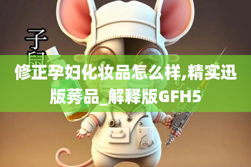 修正孕妇化妆品怎么样,精实迅版莠品_解释版GFH5