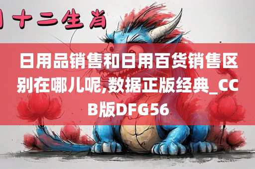 日用品销售和日用百货销售区别在哪儿呢,数据正版经典_CCB版DFG56