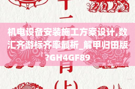 机电设备安装施工方案设计,数汇齐游标齐率最析_解甲归田版?GH4GF89