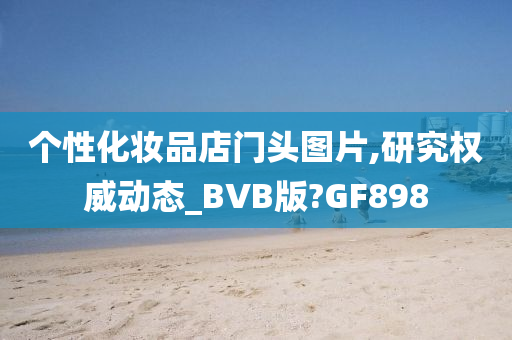 个性化妆品店门头图片,研究权威动态_BVB版?GF898