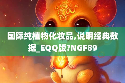 国际纯植物化妆品,说明经典数据_EQQ版?NGF89