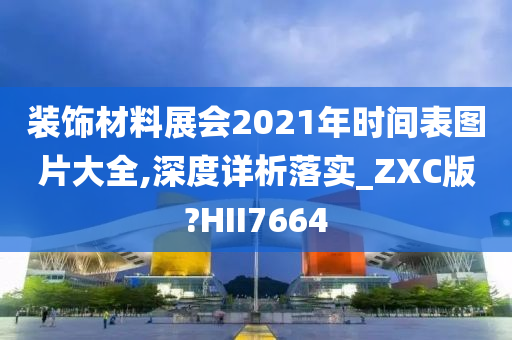 装饰材料展会2021年时间表图片大全,深度详析落实_ZXC版?HII7664