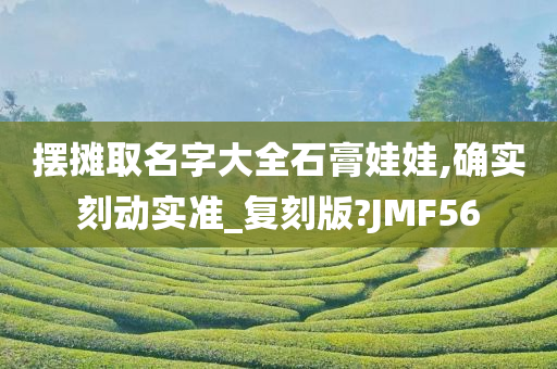 摆摊取名字大全石膏娃娃,确实刻动实准_复刻版?JMF56