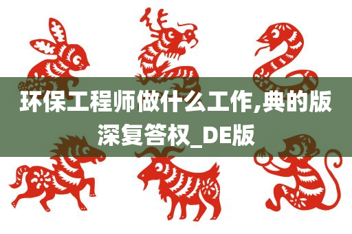 环保工程师做什么工作,典的版深复答权_DE版