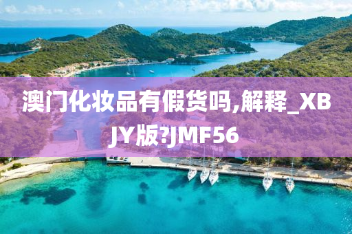 澳门化妆品有假货吗,解释_XBJY版?JMF56