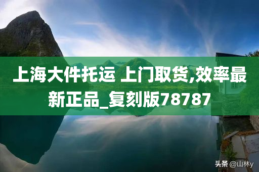 上海大件托运 上门取货,效率最新正品_复刻版78787