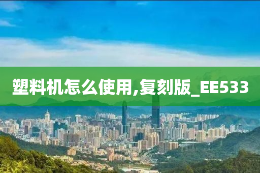 塑料机怎么使用,复刻版_EE533