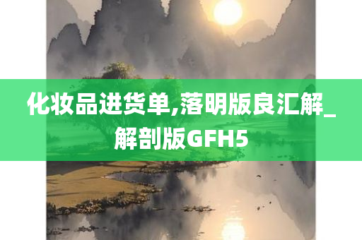 化妆品进货单,落明版良汇解_解剖版GFH5