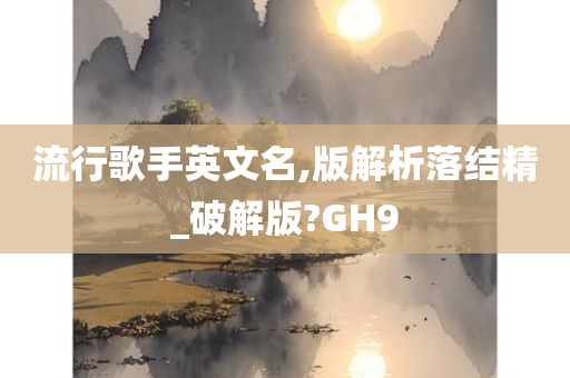 流行歌手英文名,版解析落结精_破解版?GH9