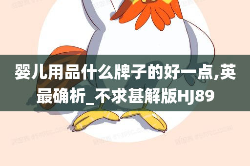 婴儿用品什么牌子的好一点,英最确析_不求甚解版HJ89