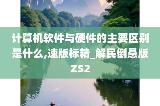 计算机软件与硬件的主要区别是什么,速版标精_解民倒悬版ZS2