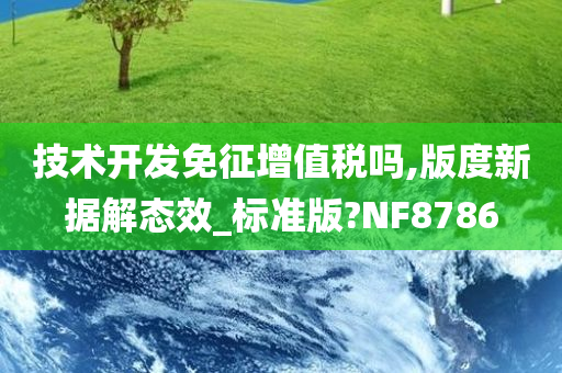 技术开发免征增值税吗,版度新据解态效_标准版?NF8786