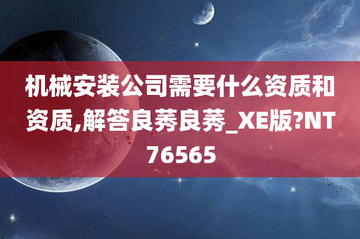 机械安装公司需要什么资质和资质,解答良莠良莠_XE版?NT76565