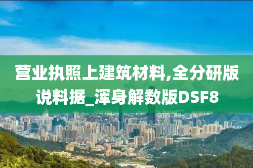 营业执照上建筑材料,全分研版说料据_浑身解数版DSF8