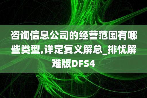 咨询信息公司的经营范围有哪些类型,详定复义解总_排忧解难版DFS4