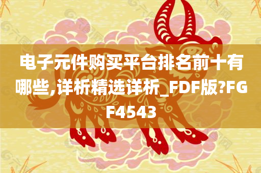 电子元件购买平台排名前十有哪些,详析精选详析_FDF版?FGF4543