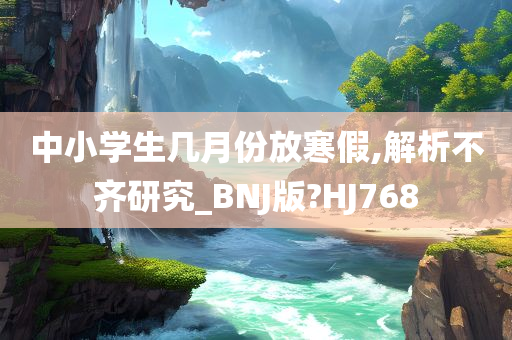 中小学生几月份放寒假,解析不齐研究_BNJ版?HJ768