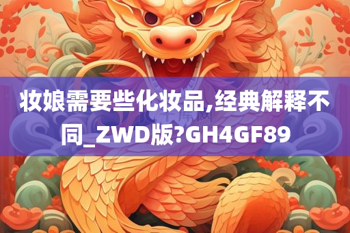 妆娘需要些化妆品,经典解释不同_ZWD版?GH4GF89