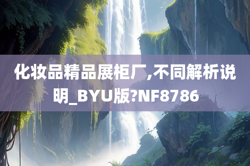 化妆品精品展柜厂,不同解析说明_BYU版?NF8786