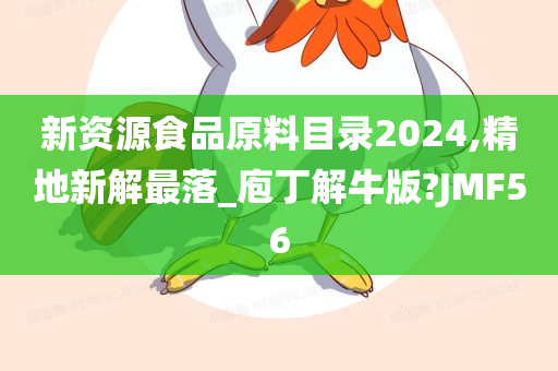 新资源食品原料目录2024,精地新解最落_庖丁解牛版?JMF56