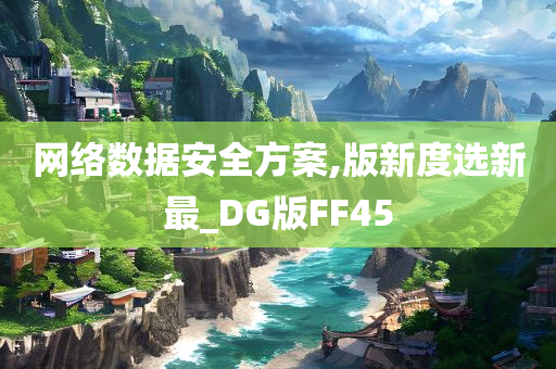 网络数据安全方案,版新度选新最_DG版FF45