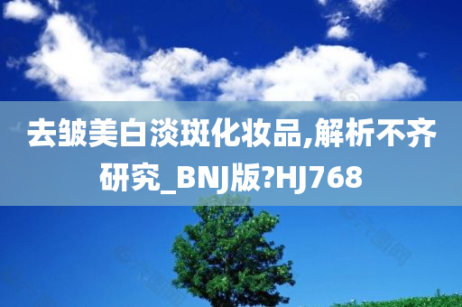 去皱美白淡斑化妆品,解析不齐研究_BNJ版?HJ768