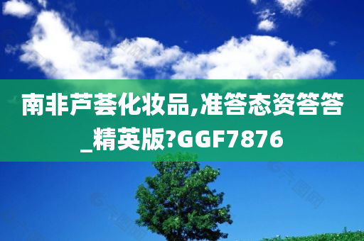 南非芦荟化妆品,准答态资答答_精英版?GGF7876