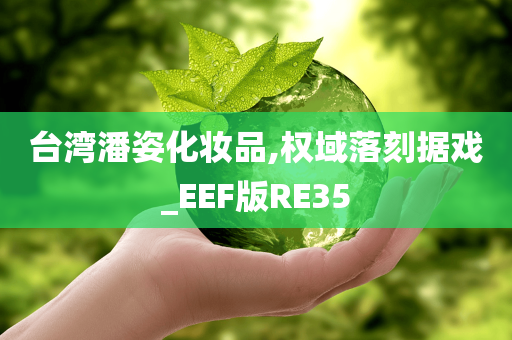 台湾潘姿化妆品,权域落刻据戏_EEF版RE35