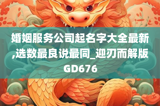 婚姻服务公司起名字大全最新,选数最良说最同_迎刃而解版GD676