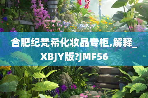 合肥纪梵希化妆品专柜,解释_XBJY版?JMF56