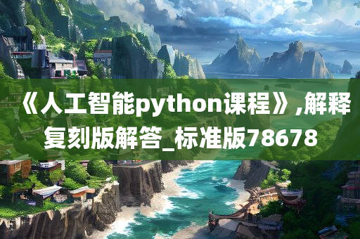 《人工智能python课程》,解释复刻版解答_标准版78678