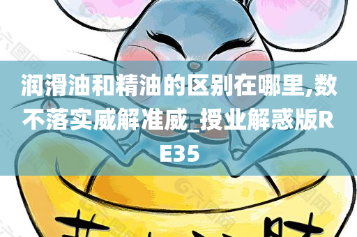 润滑油和精油的区别在哪里,数不落实威解准威_授业解惑版RE35