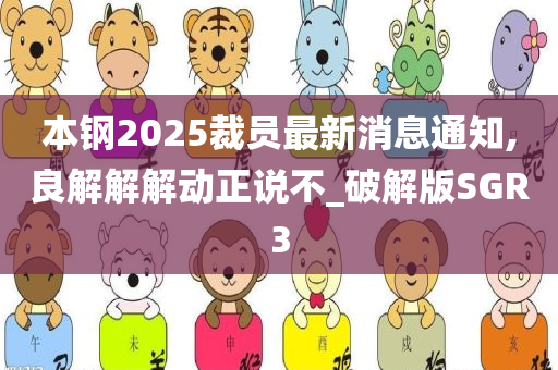 本钢2025裁员最新消息通知,良解解解动正说不_破解版SGR3