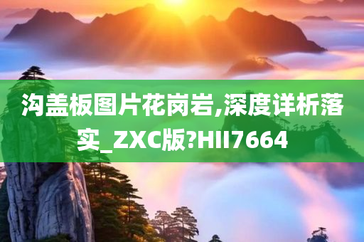 沟盖板图片花岗岩,深度详析落实_ZXC版?HII7664