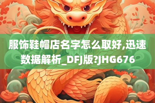 服饰鞋帽店名字怎么取好,迅速数据解析_DFJ版?JHG676