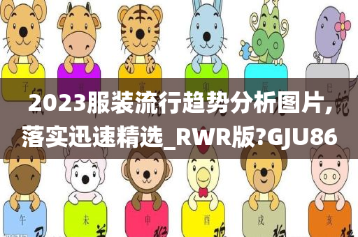 2023服装流行趋势分析图片,落实迅速精选_RWR版?GJU86