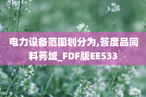 电力设备范围划分为,答度品同料莠域_FDF版EE533