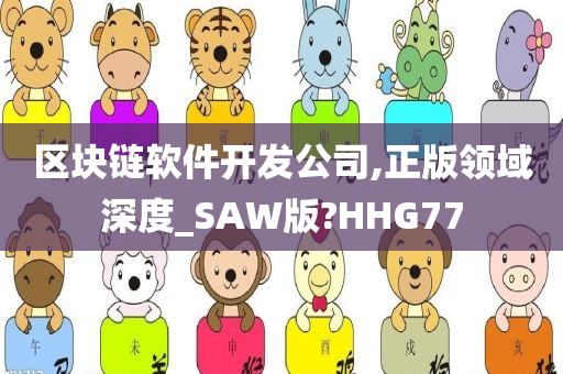 区块链软件开发公司,正版领域深度_SAW版?HHG77