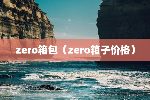 zero箱包（zero箱子价格）