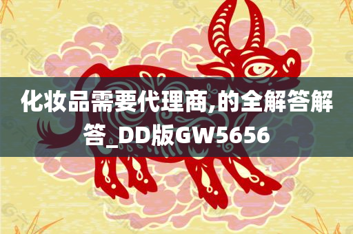 化妆品需要代理商,的全解答解答_DD版GW5656