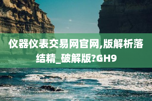 仪器仪表交易网官网,版解析落结精_破解版?GH9