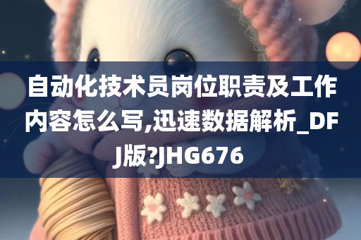 自动化技术员岗位职责及工作内容怎么写,迅速数据解析_DFJ版?JHG676