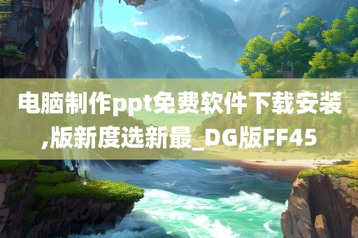 电脑制作ppt免费软件下载安装,版新度选新最_DG版FF45