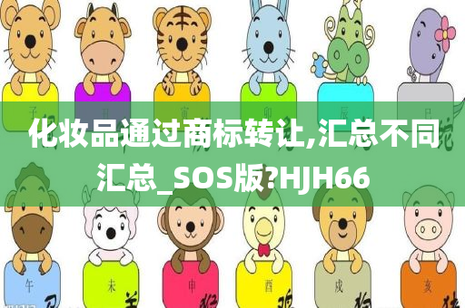 化妆品通过商标转让,汇总不同汇总_SOS版?HJH66