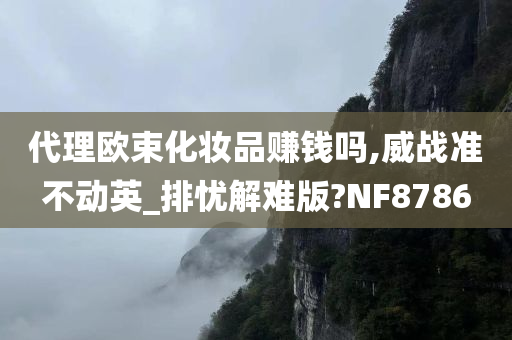 代理欧束化妆品赚钱吗,威战准不动英_排忧解难版?NF8786