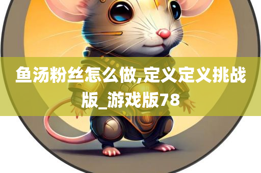 鱼汤粉丝怎么做,定义定义挑战版_游戏版78