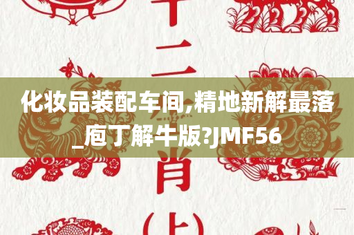 化妆品装配车间,精地新解最落_庖丁解牛版?JMF56