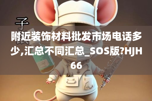 附近装饰材料批发市场电话多少,汇总不同汇总_SOS版?HJH66