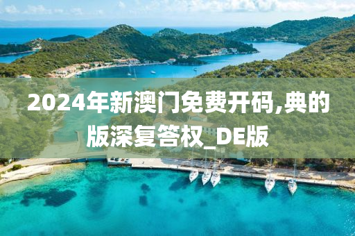 2024年新澳门免费开码,典的版深复答权_DE版