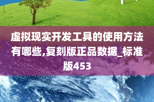 虚拟现实开发工具的使用方法有哪些,复刻版正品数据_标准版453